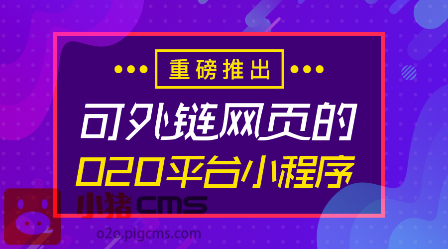 小猪O2O平台小程序隆重上线：可外链网页，小程序展示多样化