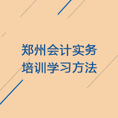 郑州会计培训班_实务培训学习方法